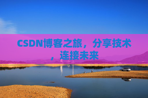 CSDN博客之旅，分享技术，连接未来