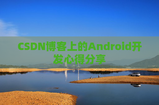 CSDN博客上的Android开发心得分享